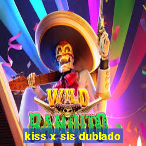 kiss x sis dublado